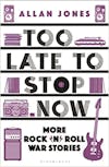 Album artwork for Too Late To Stop Now: More Rock’n’Roll War Stories by Allan Jones
