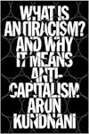 Album artwork for What Is Antiracism?: And Why It Means Anticapitalism: Racial Capitalism and the Limits of Liberalism  by Arun Kundnani