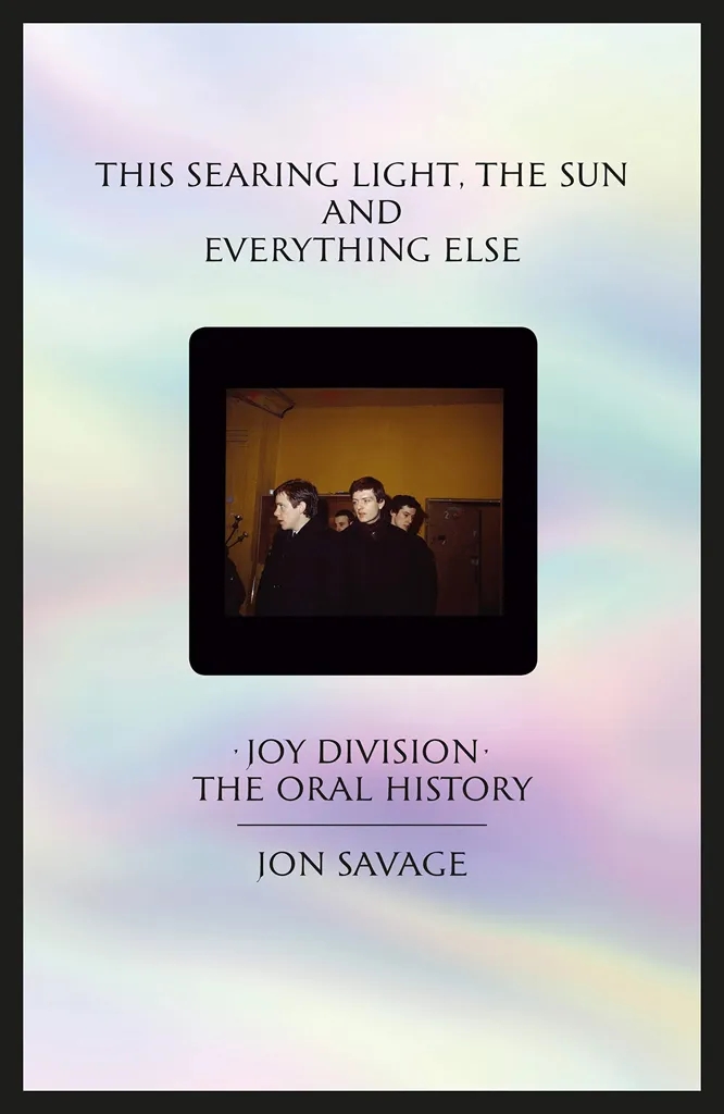 Album artwork for This Searing Light, the Sun and Everything Else: Joy Division: The Oral History by Jon Savage