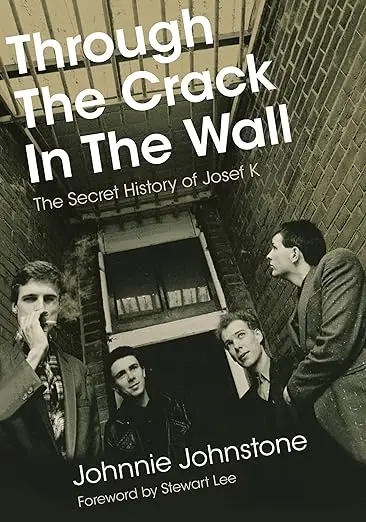 Album artwork for Through The Crack In The Wall: The Secret History Of Josef K  by Johnnie Johnstone, Foreword by Stewart Lee