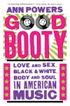 Album artwork for Good Booty - Love and Sex, Black and White, Body and Soul in American Music by Ann Powers