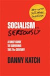 Album artwork for Socialism . . . Seriously: A Brief Guide to Surviving the 21st Century (Revised & Updated Edition) by Danny Katch