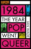 Album artwork for 1984: The Year Pop Went Queer by Ian Wade
