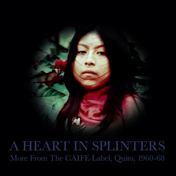Album artwork for A Heart In Splinters: More From The CAIFE Label, Quito, 1960-68 by Various Artist