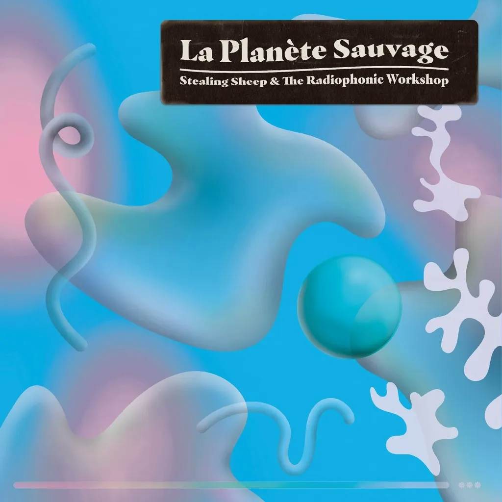 Album artwork for La Planete Sauvage by Stealing Sheep and the Radiophonic Workshop 