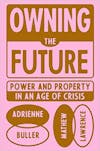 Album artwork for Owning The Future: Power and Property in an Age of Crisis by Mathew Lawrence and Adrienne Buller