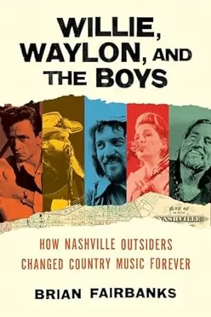 Album artwork for Willie, Waylon, and the Boys: How Nashville Outsiders Changed Country Music Forever by Brian Fairbanks