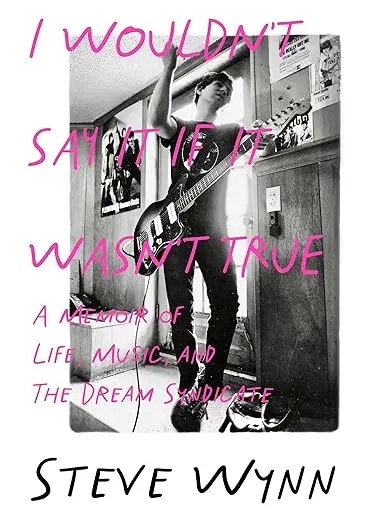 Album artwork for I Wouldn't Say It If It Wasn't True: A Memoir Of Life, Music, And The Dream Syndicate by Steve Wynn